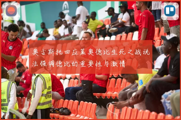 奥古斯托回应莱奥德比生死之战说法强调德比的重要性与激情