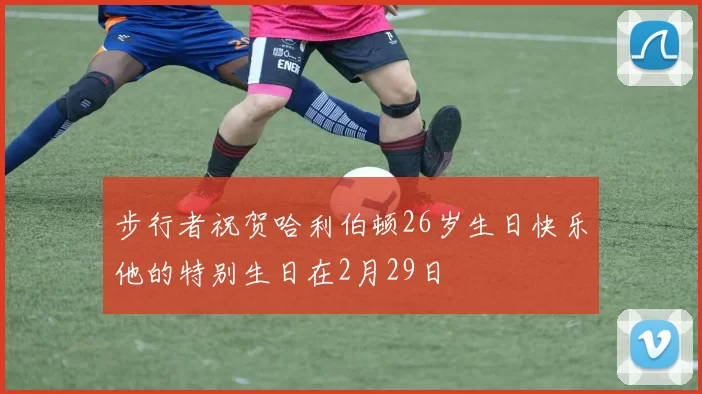 步行者祝贺哈利伯顿26岁生日快乐他的特别生日在2月29日
