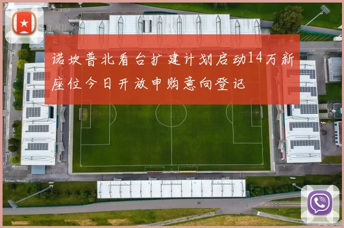 诺坎普北看台扩建计划启动14万新座位今日开放申购意向登记